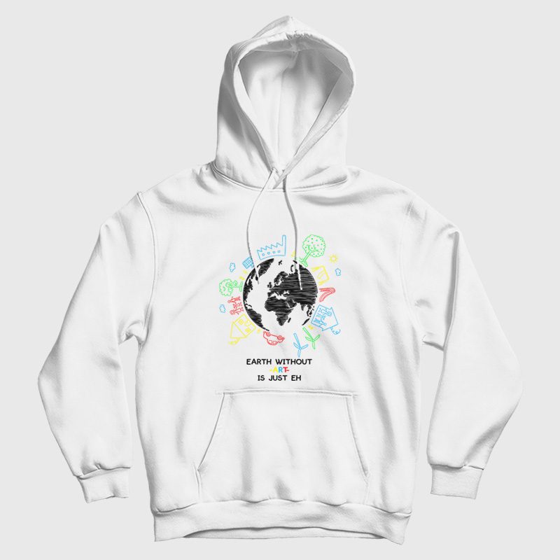 Earth Without Art Is Just Eh Hoodie Earth Without Art Is Just Eh Hoodie