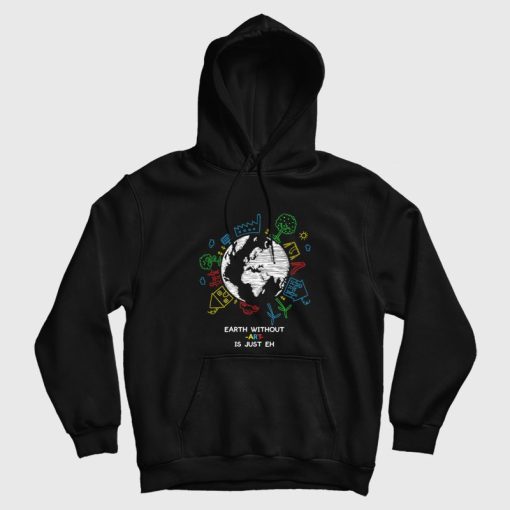 Earth Without Art Is Just Eh Hoodie Earth Without Art Is Just Eh Hoodie
