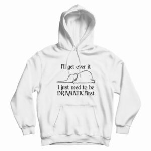 Elephant I’ll Get Over It I Just Need To Be Dramatic First Hoodie