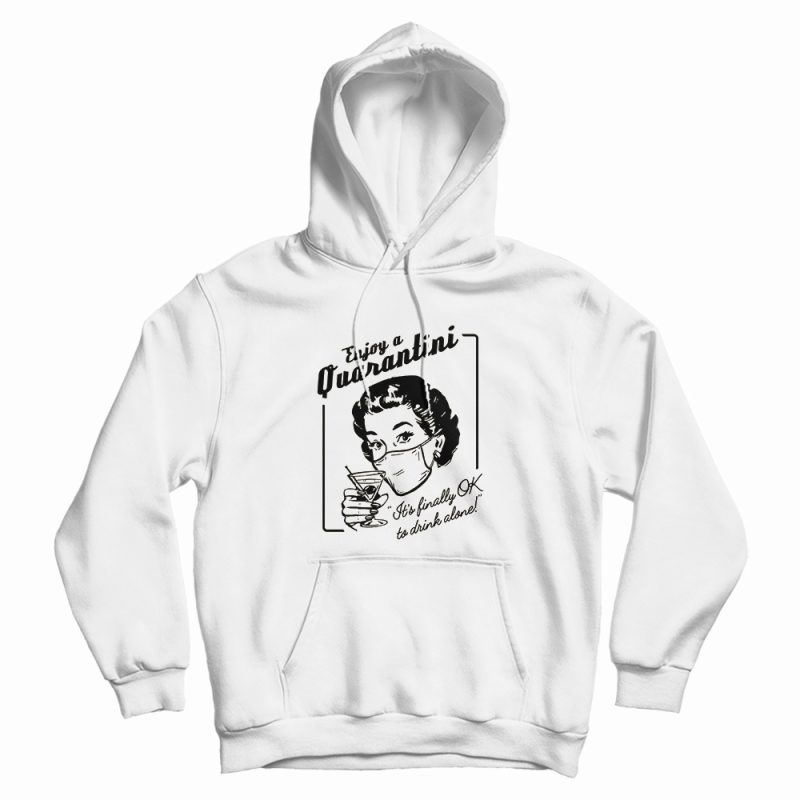 Enjoy a Quarantini It's Finally Drink Alone Hoodie Enjoy a Quarantini It's Finally Drink Alone Hoodie