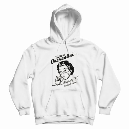 Enjoy a Quarantini It's Finally Drink Alone Hoodie Enjoy a Quarantini It's Finally Drink Alone Hoodie
