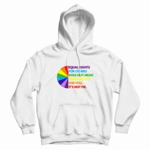 Equal Rights For Others Does Not Mean Fewer Rights For You It’s Not Pie Hoodie