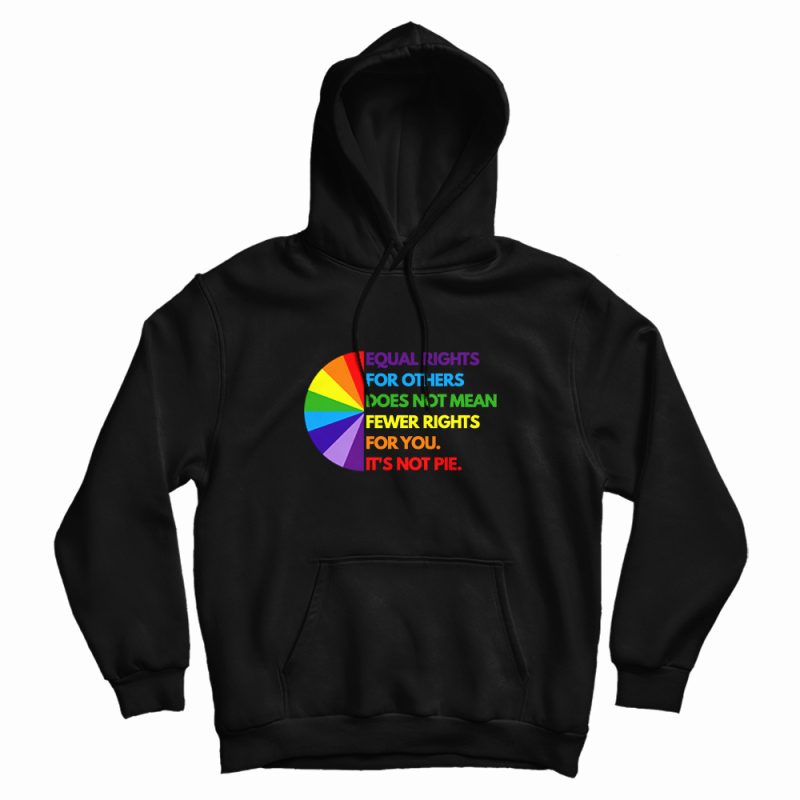 Equal Rights For Others Does Not Mean Fewer Rights For You It's Not Pie Hoodie Equal Rights For Others Does Not Mean Fewer Rights For You It's Not Pie Hoodie