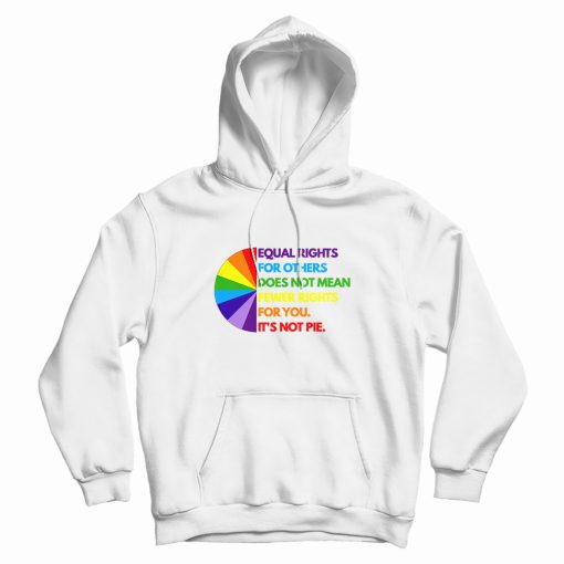 Equal Rights For Others Does Not Mean Fewer Rights For You It's Not Pie Hoodie Equal Rights For Others Does Not Mean Fewer Rights For You It's Not Pie Hoodie