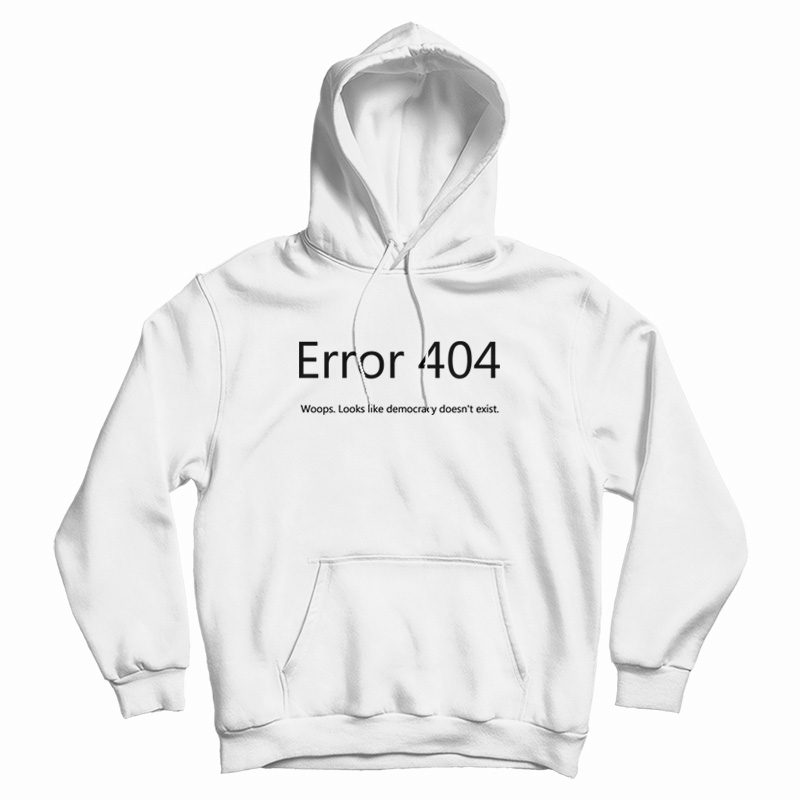 Error 404 Looks Like Democracy Doesn't Exist Hoodie Error 404 Looks Like Democracy Doesn't Exist Hoodie