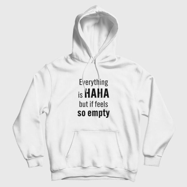 Everything Is Haha But If Feels So Empty Hoodie