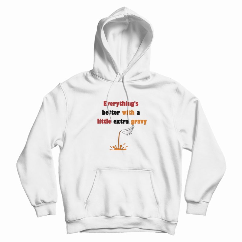 Everything's Better With A Little Extra Gravy Hoodie Everything's Better With A Little Extra Gravy Hoodie
