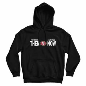 Faithful Then Faithful Now San Francisco 49ers Hoodie