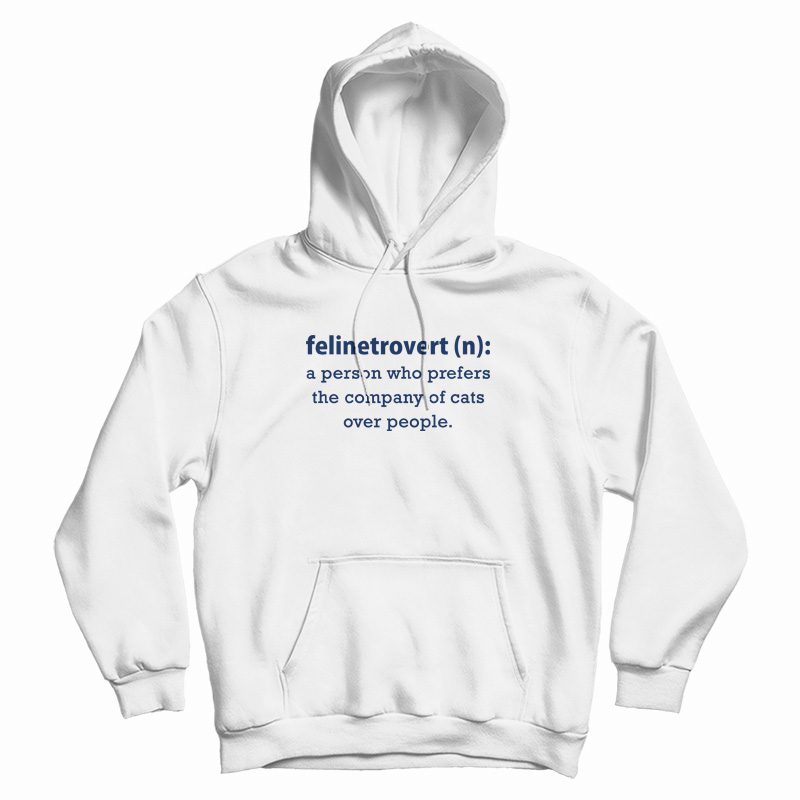 Felinetrovert A Person Who Prefers The Company Of Cats Over People Hoodie Felinetrovert A Person Who Prefers The Company Of Cats Over People Hoodie