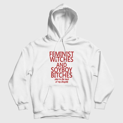 Feminist Witches and Soyboy Bitches Slam In The Back Of My Dragula Hoodie Feminist Witches and Soyboy Bitches Slam In The Back Of My Dragula Hoodie