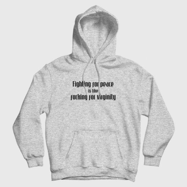 Fighting For Peace Is Like Fucking For Virginity Hoodie