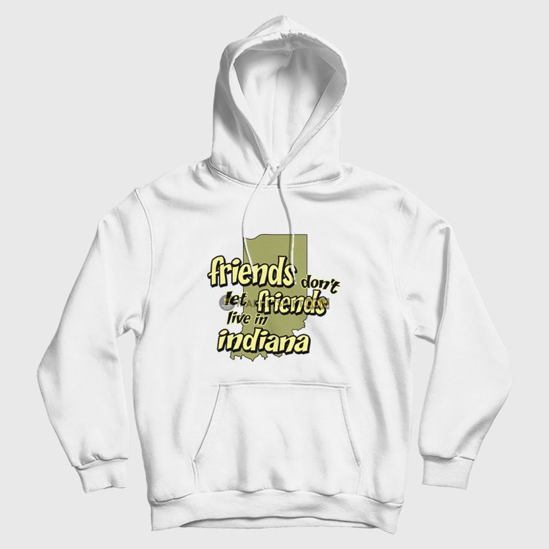 Friends Don't Let Friends Live In Indiana Hoodie Friends Don't Let Friends Live In Indiana Hoodie