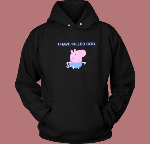 Funny Peppa Pig I Have Killed God Hoodie Style Funny Peppa Pig I Have Killed God Hoodie Style