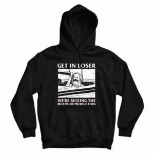 Get In Loser Were Seizing The Means Of Production Hoodie 3