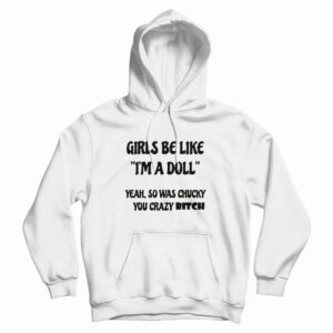 Girls Be Like I’m A Doll Yeah So Was Chucky You Crazy Bitch Hoodie