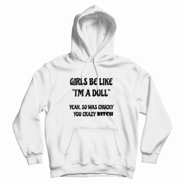 Girls Be Like I’m A Doll Yeah So Was Chucky You Crazy Bitch Hoodie
