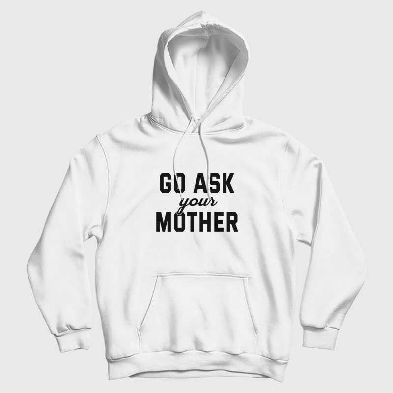 Go Ask Your Mother Hoodie Go Ask Your Mother Hoodie