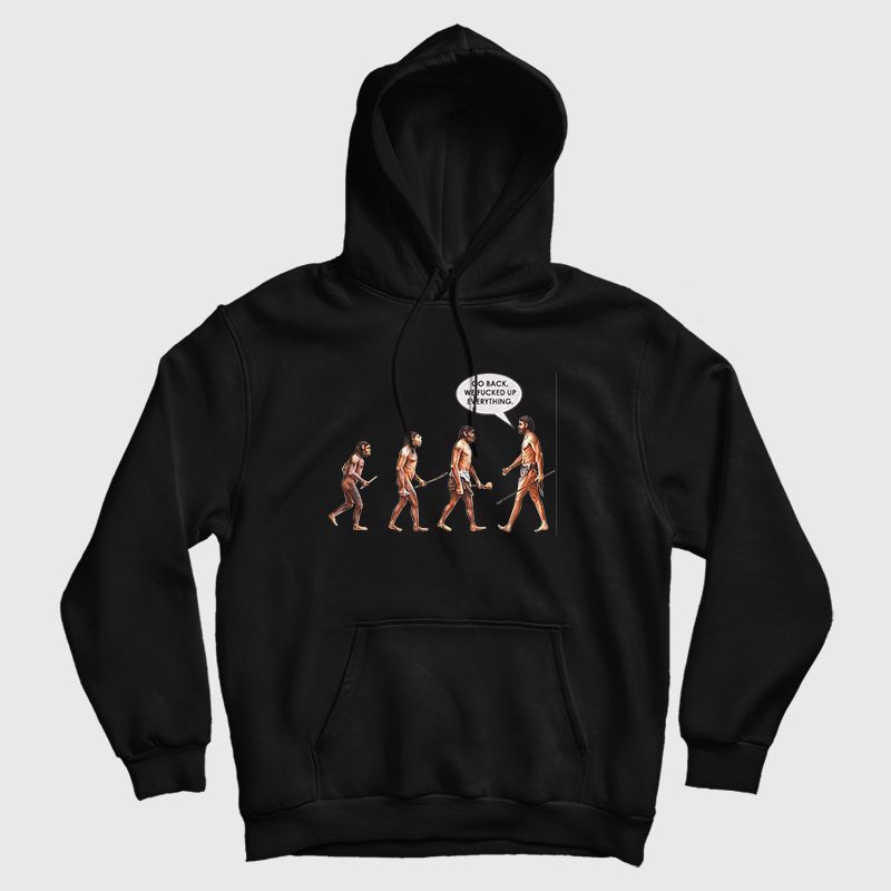 Go Back We Fucked Up Everything Hoodie Go Back We Fucked Up Everything Hoodie