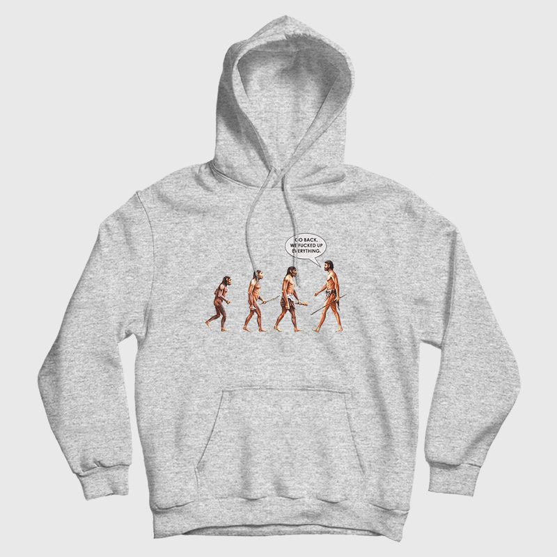Go Back We Fucked Up Everything Hoodie Go Back We Fucked Up Everything Hoodie