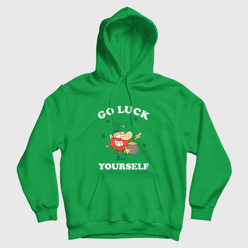 Go Luck Yourself St Patrick Day Hoodie Go Luck Yourself St Patrick Day Hoodie