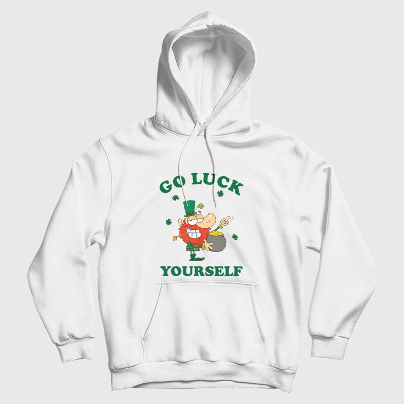 Go Luck Yourself St Patrick Day Hoodie Go Luck Yourself St Patrick Day Hoodie