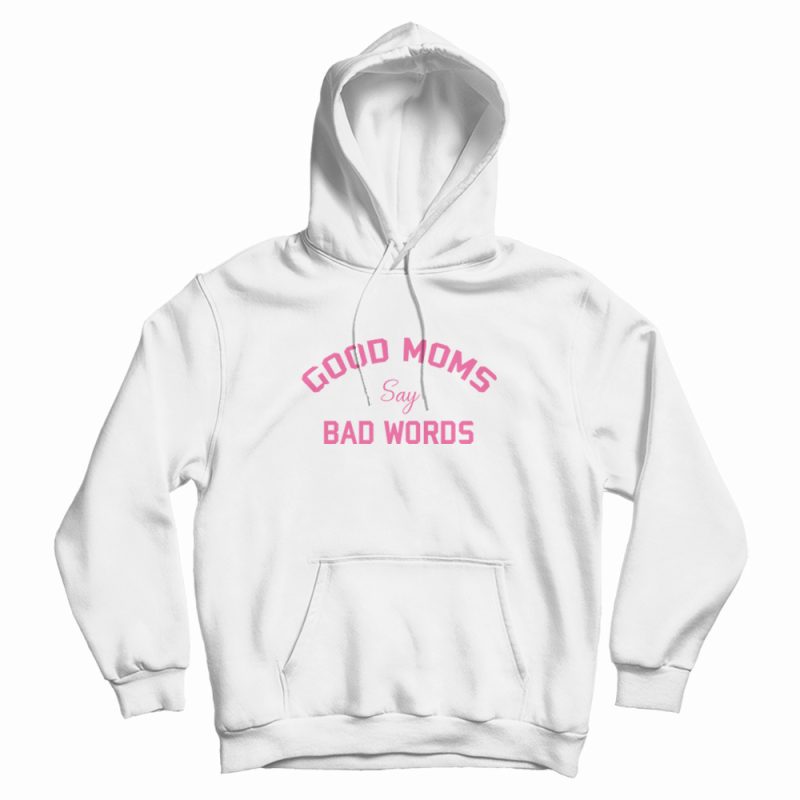 Good Moms Say Bad Words Funny Hoodie Good Moms Say Bad Words Funny Hoodie