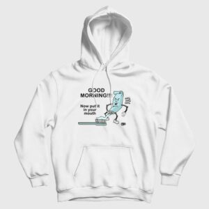 Good Morning Now Put It In Your Mouth Hoodie Toothpaste