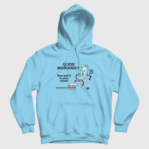 Good Morning Now Put It In Your Mouth Hoodie Toothpaste Good Morning Now Put It In Your Mouth Hoodie Toothpaste