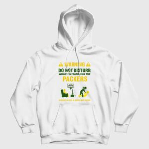 Green Bay Packers Warning Do Not Disturb While I’m Watching The Packers Hoodie