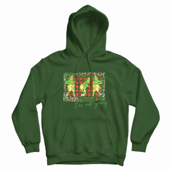 Grinch Thats It Im Not Going Hoodie