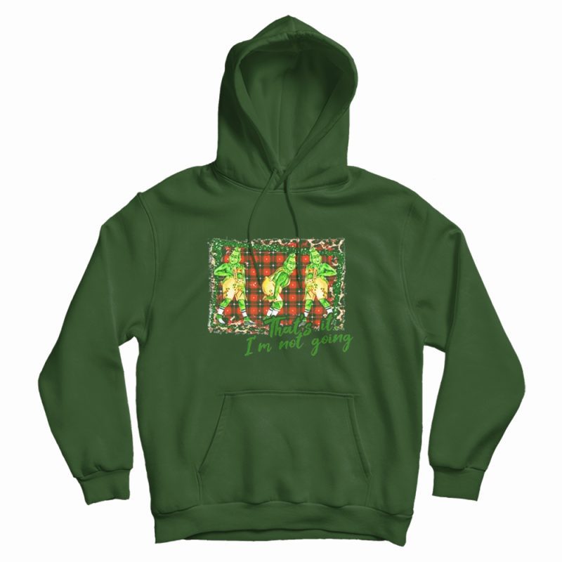 Grinch Thats It Im Not Going Hoodie Grinch Thats It Im Not Going Hoodie