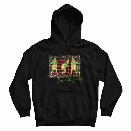 Grinch Thats It Im Not Going Hoodie Grinch Thats It Im Not Going Hoodie