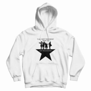 Hamilton I Am Not Throwing Away My Shot Pro Vaccine Hoodie