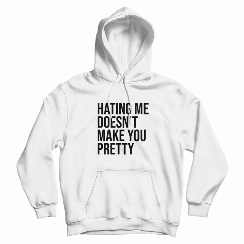 Hating Me Doesn't Make You Pretty Hoodie Hating Me Doesn't Make You Pretty Hoodie