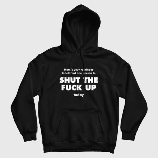 Here's Your Reminder To Tell That One Person To Shut The Fuck Up Today Hoodie Here's Your Reminder To Tell That One Person To Shut The Fuck Up Today Hoodie