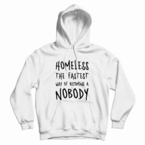 Homeless The Fastest Way Of Becoming A Nobody Hoodie