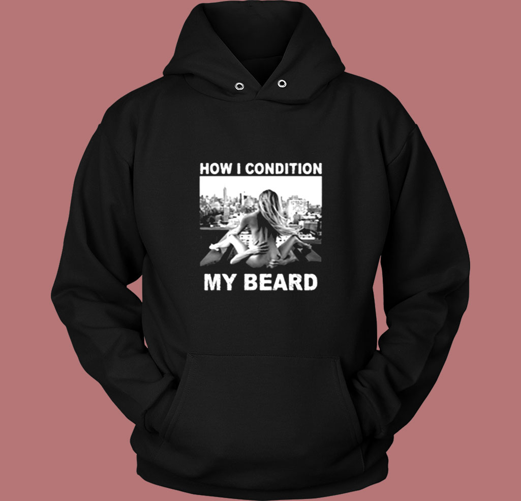 How I Condition My Beard Funny Vintage Hoodie How I Condition My Beard Funny Vintage Hoodie