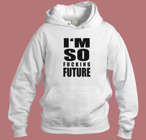 I’m So Fucking Future Hoodie Style I’m So Fucking Future Hoodie Style