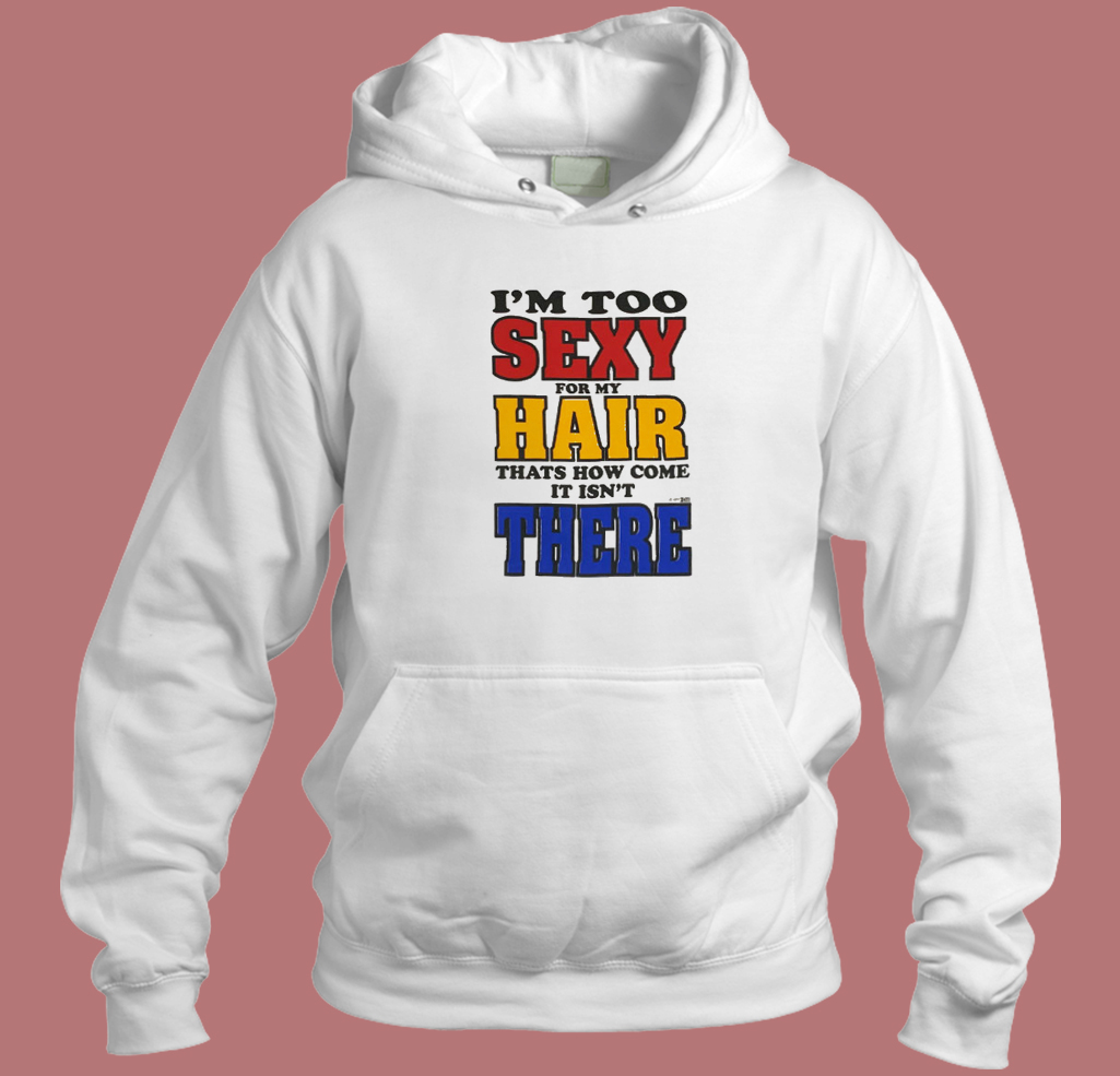 I’m Too Sexy For My Hair Hoodie Style I’m Too Sexy For My Hair Hoodie Style