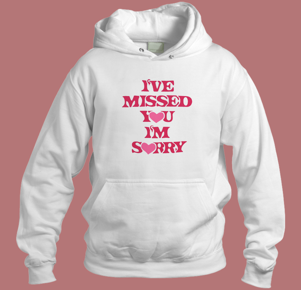 I’ve Missed You Im Sorry Hoodie Style I’ve Missed You Im Sorry Hoodie Style