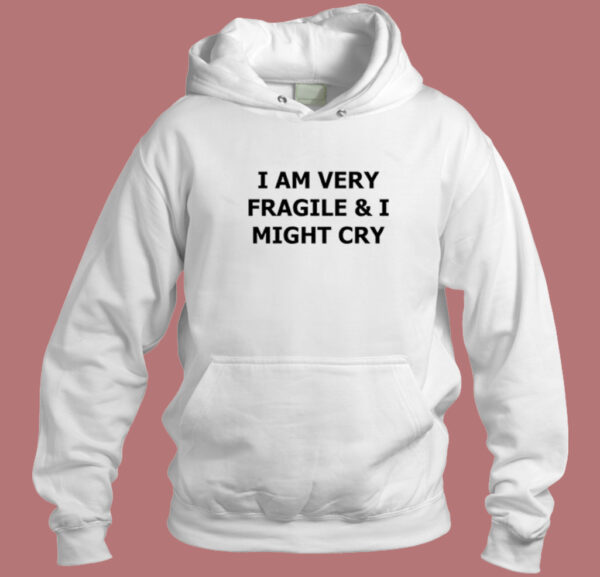 I Am Very Fragile And I Might Cry Hoodie Style