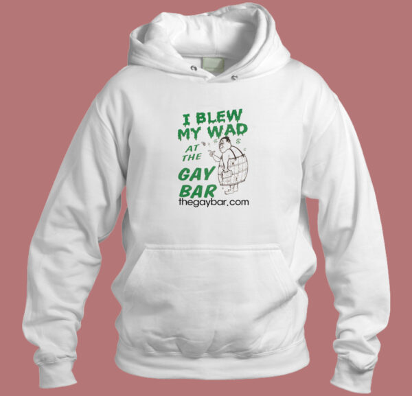I Blew My Wad At The Gay Bar Hoodie Style