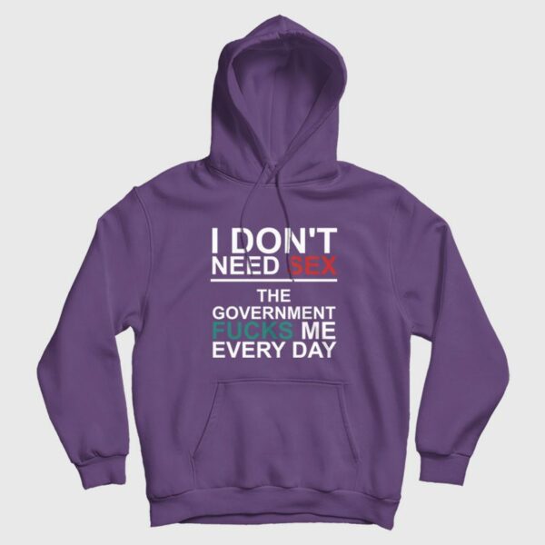 I Don’t Need Sex The Government Fucks Me Every Day Hoodie
