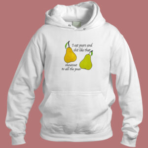 I Eat Pears And Shit Like That Hoodie Style