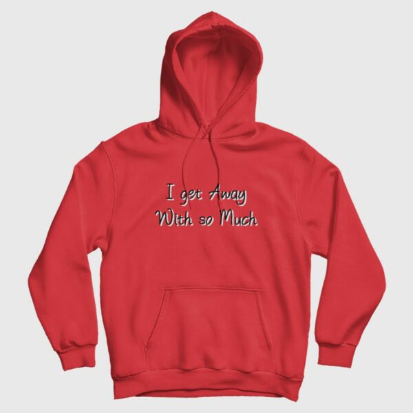 I Get Away With So Much Hoodie