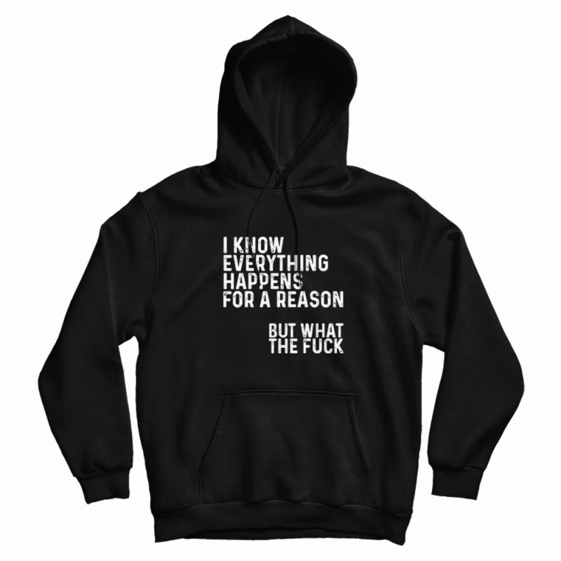 I Know Everything Happens For A Reason Funny Hoodie I Know Everything Happens For A Reason Funny Hoodie