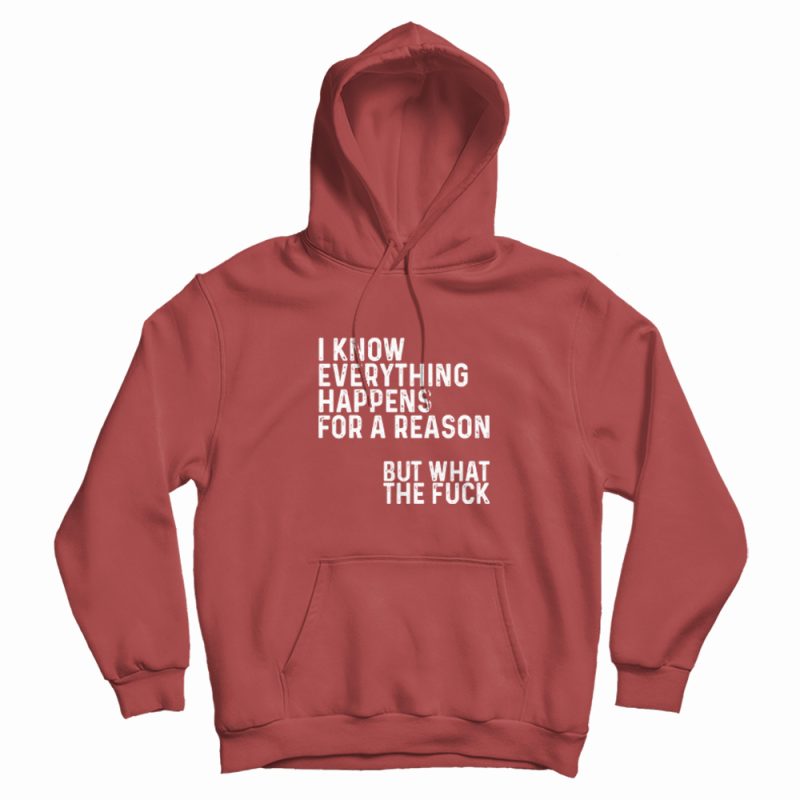 I Know Everything Happens For A Reason Funny Hoodie I Know Everything Happens For A Reason Funny Hoodie