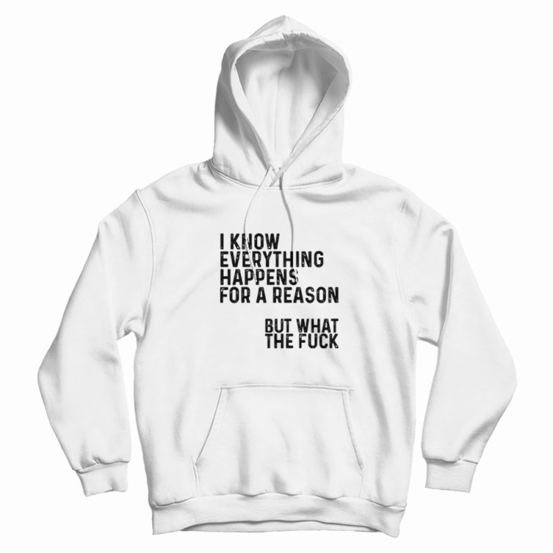 I Know Everything Happens For A Reason Funny Hoodie I Know Everything Happens For A Reason Funny Hoodie