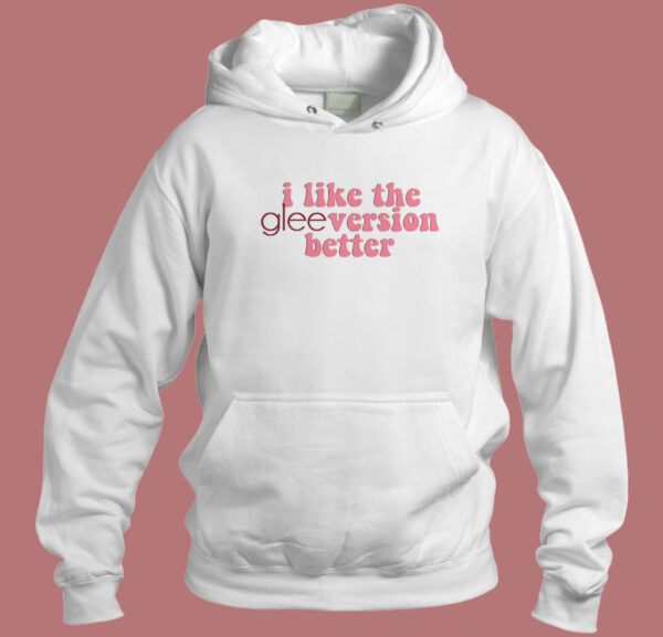 I Like The Glee Version Better Hoodie Style
