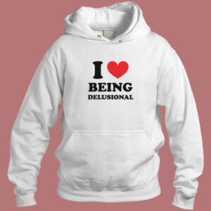 I Love Being Delusional Hoodie Style